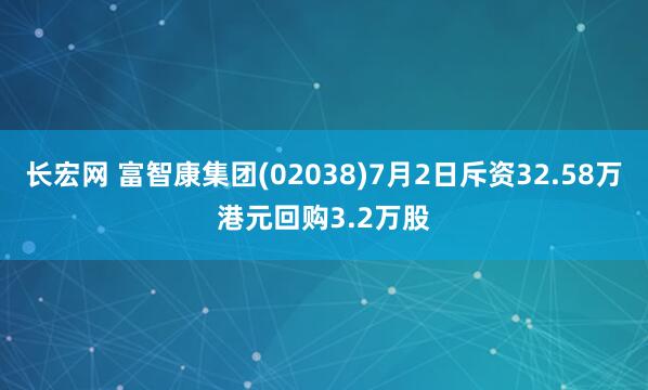 长宏网 富智康集团(02038)7月2日斥资32.58万港元回购3.2万股