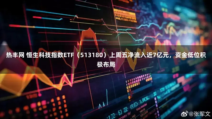 热丰网 恒生科技指数ETF（513180）上周五净流入近7亿元，资金低位积极布局