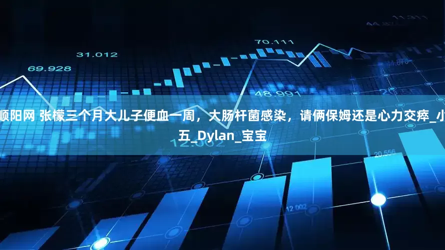 顺阳网 张檬三个月大儿子便血一周，大肠杆菌感染，请俩保姆还是心力交瘁_小五_Dylan_宝宝