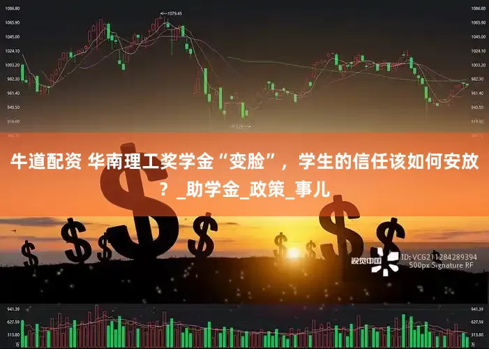 牛道配资 华南理工奖学金“变脸”，学生的信任该如何安放？_助学金_政策_事儿