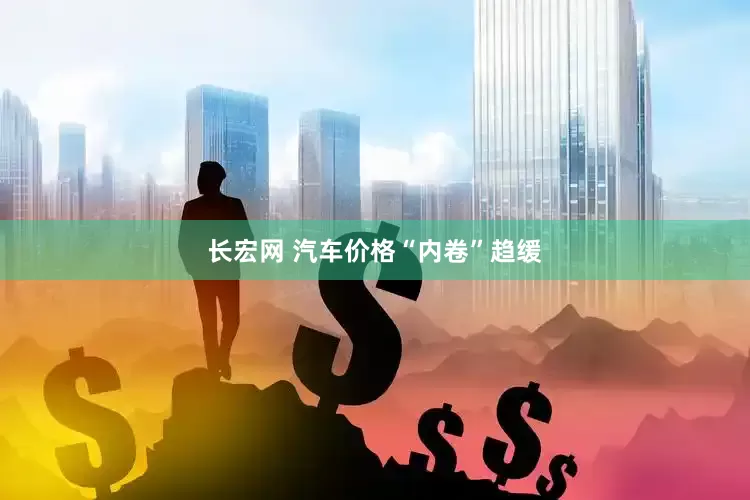 长宏网 汽车价格“内卷”趋缓