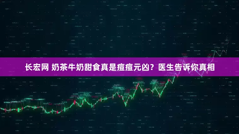 长宏网 奶茶牛奶甜食真是痘痘元凶？医生告诉你真相